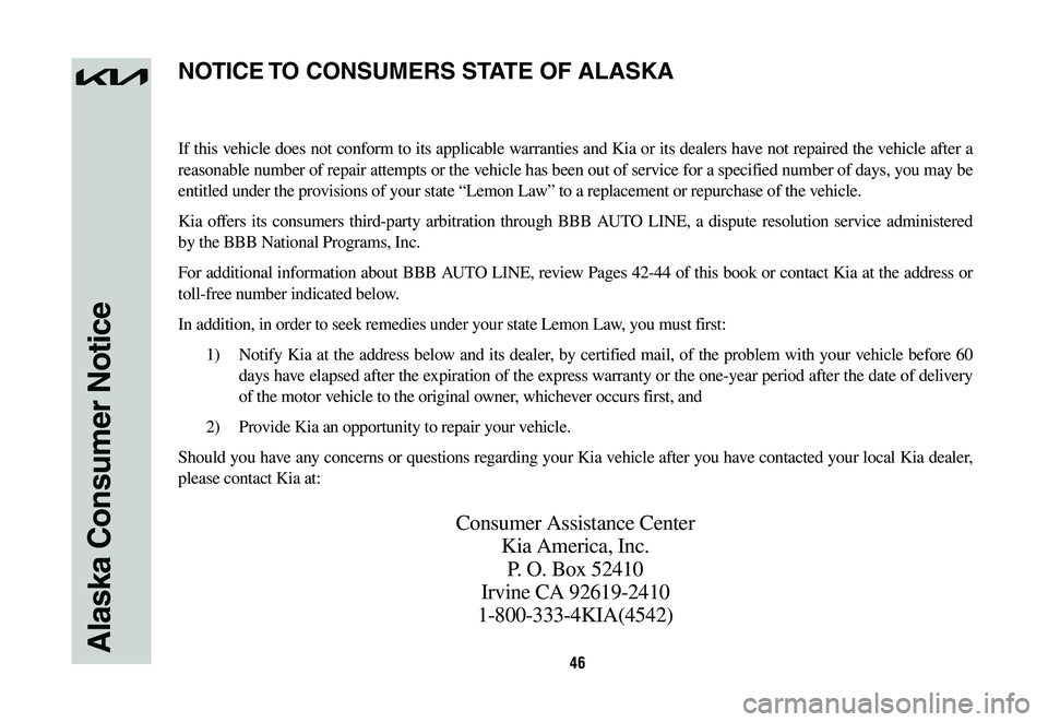 KIA SPORTAGE HYBRID 2023 Warranty and Consumer Information Guide 46Alaska Consumer Notice
If this vehicle does not conform to its applicable warranties and Kia or its dealers have not repaired the vehicle after a
reasonable number of repair attempts or the vehicle KIA SPORTAGE HYBRID 2023 Warranty and Consumer Information Guide 46Alaska Consumer Notice
If this vehicle does not conform to its applicable warranties and Kia or its dealers have not repaired the vehicle after a
reasonable number of repair attempts or the vehicle