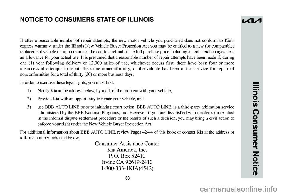 KIA SPORTAGE HYBRID 2023  Warranty and Consumer Information Guide 63
Illinois Consumer Notice
If after a reasonable number of repair attempts, the new motor vehicle you purchased does not conform to Kia’s 
express warranty, under the Illinois New Vehicle Buyer Pro