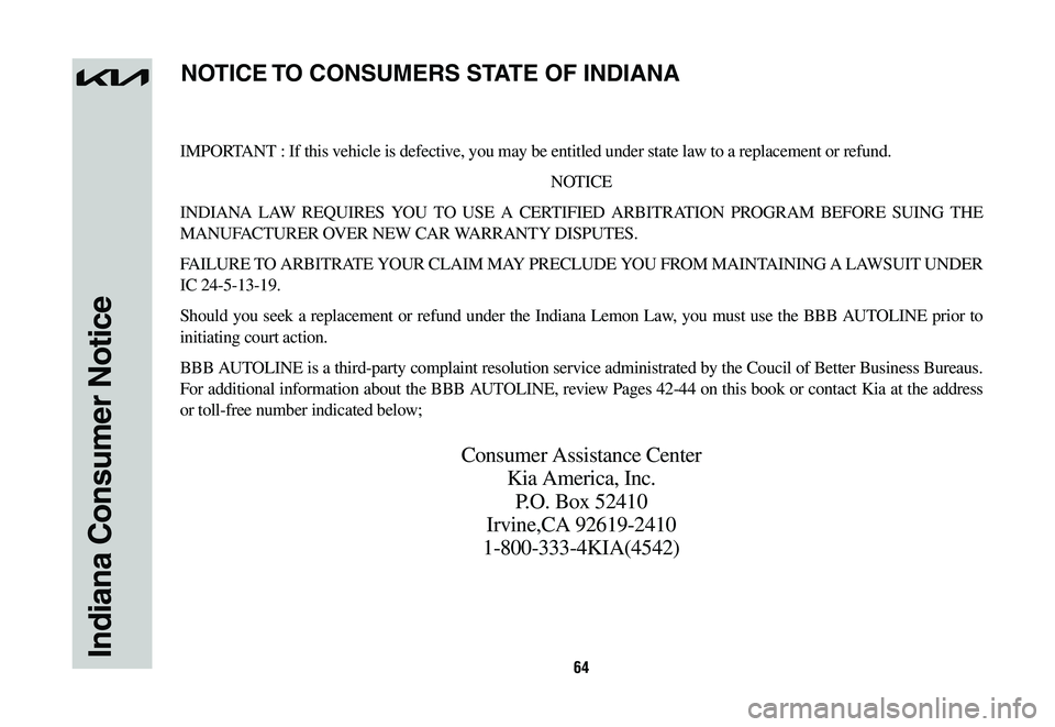 KIA SPORTAGE HYBRID 2023  Warranty and Consumer Information Guide 64Indiana Consumer Notice
IMPORTANT : If this vehicle is defective, you may be entitled under state law to a replacement or refund.
NOTICE
INDIANA LAW REQUIRES YOU TO USE A CERTIFIED ARBITRATION PROGR