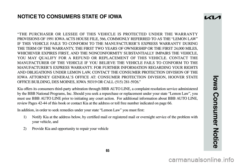 KIA SPORTAGE HYBRID 2023  Warranty and Consumer Information Guide 65
Iowa Consumer Notice
“THE PURCHASER OR LESSEE OF THIS VEHICLE IS PROTECTED UNDER THE WARRANTY 
PROVISIONS OF 1991 IOWA ACTS HOUSE FILE, 566, COMMONLY REFERRED TO AS THE “LEMON LAW” 
IF THIS V