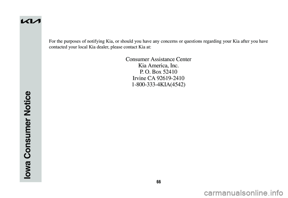 KIA SPORTAGE HYBRID 2023  Warranty and Consumer Information Guide 66Iowa Consumer Notice
For the purposes of notifying Kia, or should you have any concerns or questions regarding your Kia after you have 
contacted your local Kia dealer, please contact Kia at:
Consum
