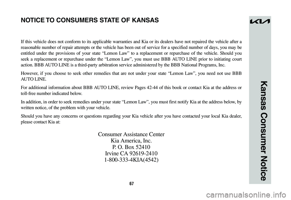 KIA SPORTAGE HYBRID 2023  Warranty and Consumer Information Guide 67
Kansas Consumer Notice
If this vehicle does not conform to its applicable warranties and Kia or its dealers have not repaired the vehicle after a 
reasonable number of repair attempts or the vehicl