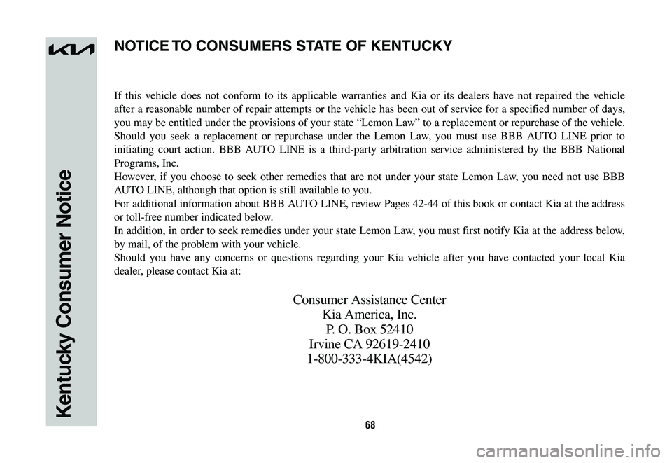 KIA SPORTAGE HYBRID 2023  Warranty and Consumer Information Guide 68Kentucky Consumer Notice
If this vehicle does not conform to its applicable warranties and Kia or its dealers have not repaired the vehicle 
after a reasonable number of repair attempts or the vehic