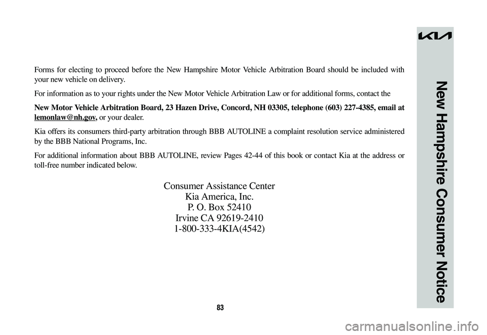 KIA SPORTAGE HYBRID 2023  Warranty and Consumer Information Guide 83
New Hampshire Consumer Notice
Forms for electing to proceed before the New Hampshire Motor Vehicle Arbitration Board should be included with 
your new vehicle on delivery.
For information as to you