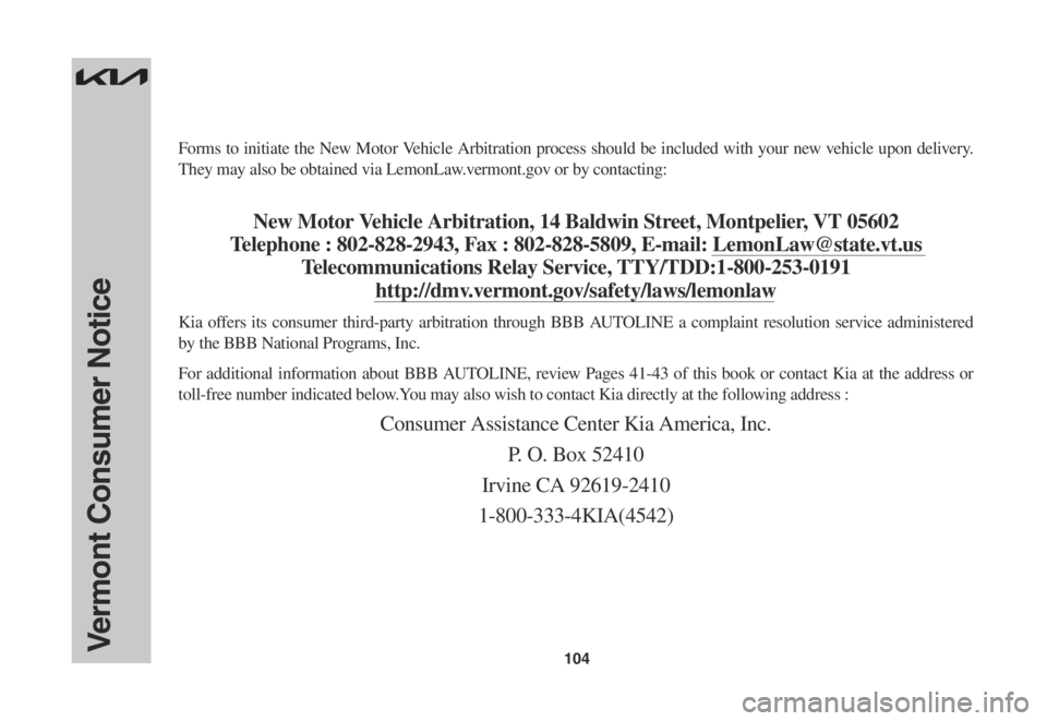KIA SPORTAGE 2023  Warranty and Consumer Information Guide 104
Forms to initiate the New Motor Vehicle Arbitration process should be included with your new vehicle upon delivery. 
They may also be obtained via LemonLaw.vermont.gov or by contacting: 
New Motor