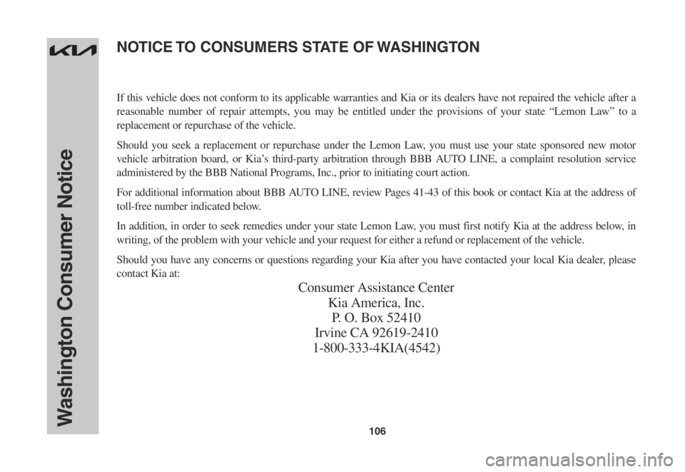 KIA SPORTAGE 2023 Warranty and Consumer Information Guide 106Washington Consumer Notice
If this vehicle does not conform to its applicable warranties and Kia or its dealers have not repaired the vehicle after a
reasonable number of repair attempts, you may KIA SPORTAGE 2023 Warranty and Consumer Information Guide 106Washington Consumer Notice
If this vehicle does not conform to its applicable warranties and Kia or its dealers have not repaired the vehicle after a
reasonable number of repair attempts, you may