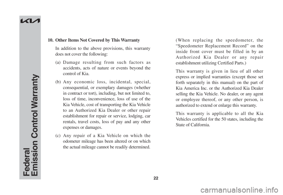 KIA SPORTAGE 2023 Warranty and Consumer Information Guide 22
10. Other Items Not Covered by This Warranty
In addition to the above provisions, this warranty
does not cover the following:
(a) Damage resulting from such factors as
accidents, acts of nature KIA SPORTAGE 2023 Warranty and Consumer Information Guide 22
10. Other Items Not Covered by This Warranty
In addition to the above provisions, this warranty
does not cover the following:
(a) Damage resulting from such factors as
accidents, acts of nature