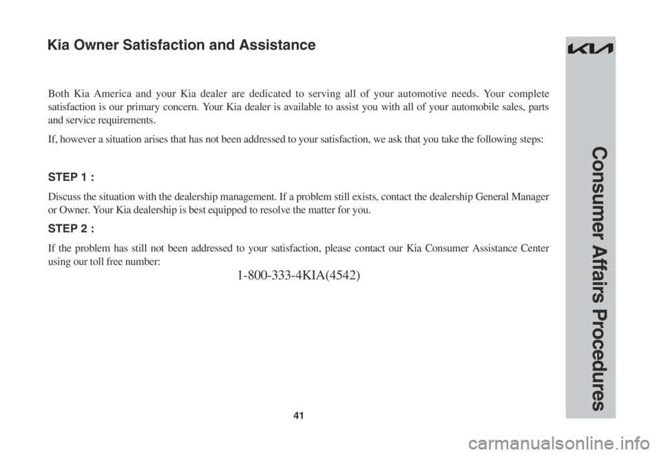 KIA SPORTAGE 2023  Warranty and Consumer Information Guide 41
Consumer Affairs Procedures
Both Kia America and your Kia dealer are dedicated to serving all of you\
r automotive needs. Your complete 
satisfaction is our primary concern. Your Kia dealer is avai