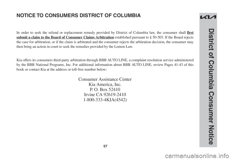 KIA SPORTAGE 2023  Warranty and Consumer Information Guide 57
District of Columbia Consumer Notice
In order to seek the refund or replacement remedy provided by District of Columbia law, the consumer shall first 
submit a claim to the Board of Consumer Claims