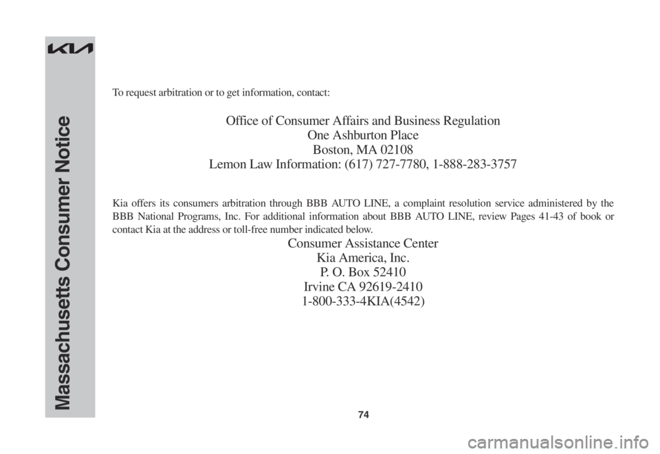 KIA SPORTAGE 2023  Warranty and Consumer Information Guide 74Massachusetts Consumer Notice
To request arbitration or to get information, contact:
Office of Consumer Affairs and Business Regulation
One Ashburton Place
Boston, MA 02108
Lemon Law Information: (6