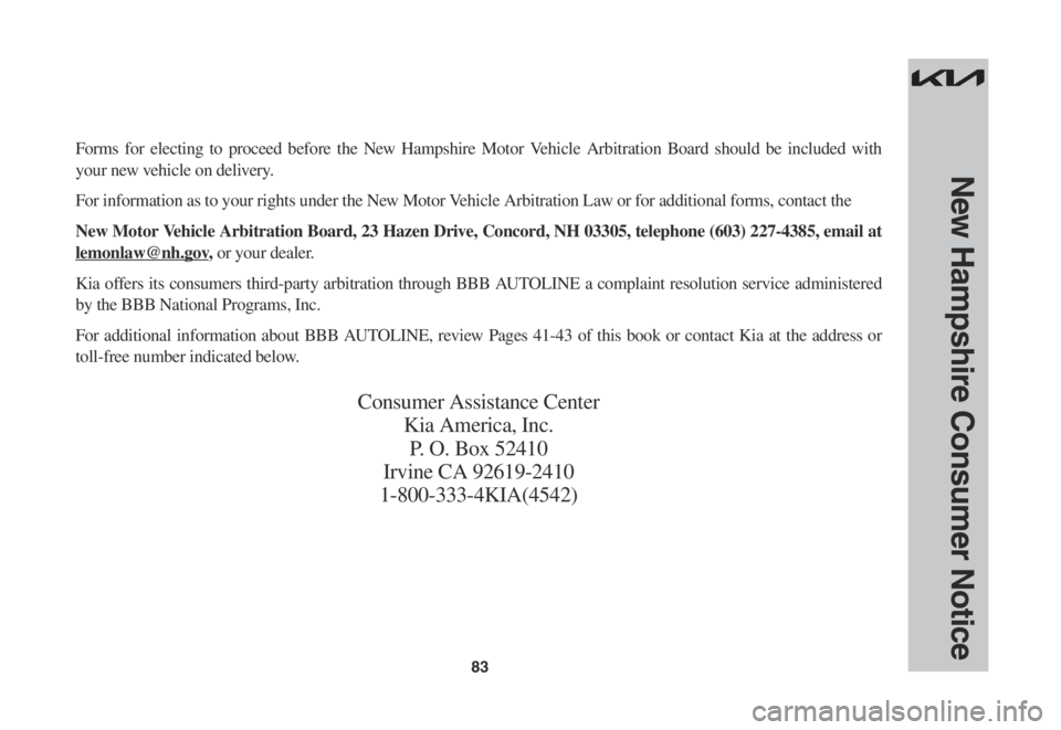 KIA SPORTAGE 2023  Warranty and Consumer Information Guide 83
New Hampshire Consumer Notice
Forms for electing to proceed before the New Hampshire Motor Vehicle Arbitration Board should be included with 
your new vehicle on delivery.
For information as to you