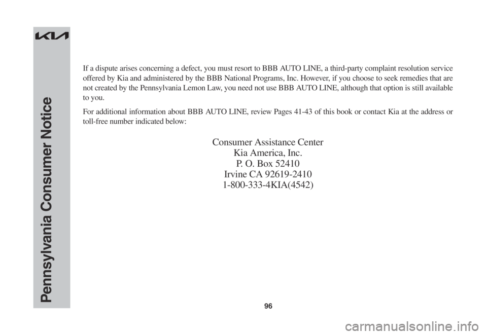 KIA SPORTAGE 2023  Warranty and Consumer Information Guide 96Pennsylvania Consumer Notice
If a dispute arises concerning a defect, you must resort to BBB AUTO LINE, a third-party complaint resolution service 
offered by Kia and administered by the BBB Nationa