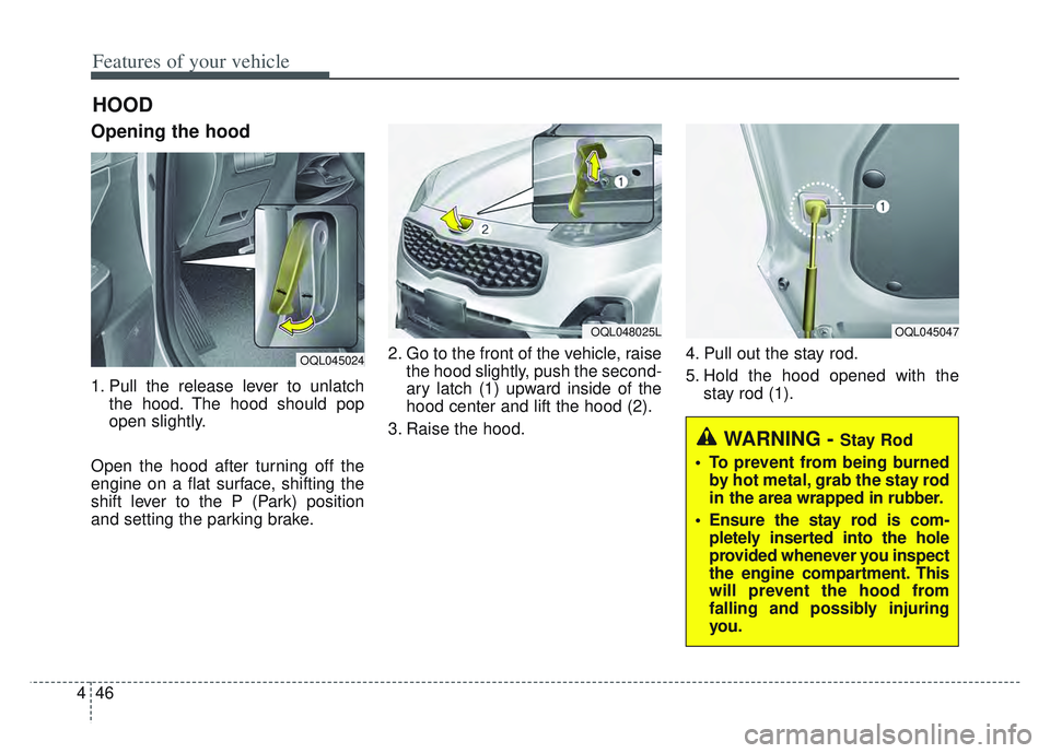 KIA SPORTAGE 2022  Owners Manual Features of your vehicle
46
4
Opening the hood 
1. Pull the release lever to unlatch
the hood. The hood should pop
open slightly.
Open the hood after turning off the
engine on a flat surface, shifting