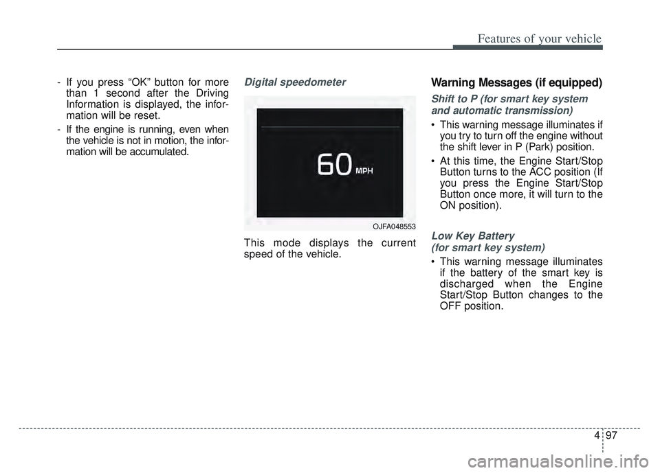 KIA SPORTAGE 2022  Owners Manual 497
Features of your vehicle
- If you press “OK” button for morethan 1 second after the Driving
Information is displayed, the infor-
mation will be reset.
- If the engine is running, even when the