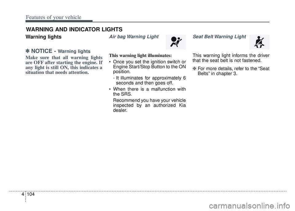 KIA SPORTAGE 2022  Owners Manual Features of your vehicle
104
4
Warning lights
✽ ✽
NOTICE - Warning lights
Make sure that all warning lights
are OFF after starting the engine. If
any light is still ON, this indicates a
situation 