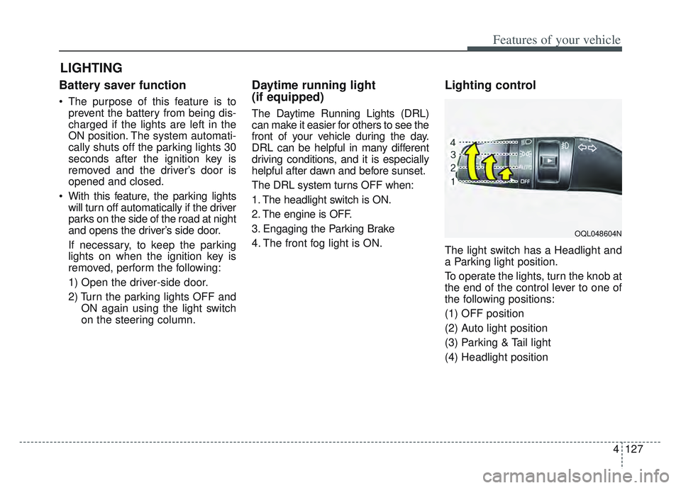 KIA SPORTAGE 2022  Owners Manual 4127
Features of your vehicle
Battery saver function
 The purpose of this feature is toprevent the battery from being dis-
charged if the lights are left in the
ON position. The system automati-
cally