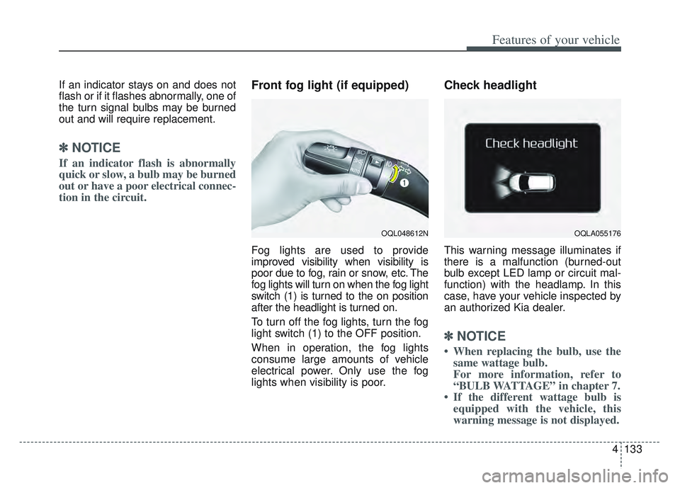 KIA SPORTAGE 2022  Owners Manual 4133
Features of your vehicle
If an indicator stays on and does not
flash or if it flashes abnormally, one of
the turn signal bulbs may be burned
out and will require replacement.
✽ ✽NOTICE
If an 