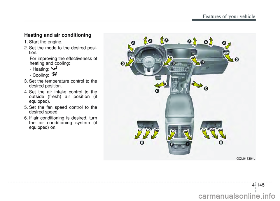 KIA SPORTAGE 2022  Owners Manual 4145
Features of your vehicle
Heating and air conditioning
1. Start the engine.
2. Set the mode to the desired posi-tion.
For improving the effectiveness of
heating and cooling;- Heating:
- Cooling:
3