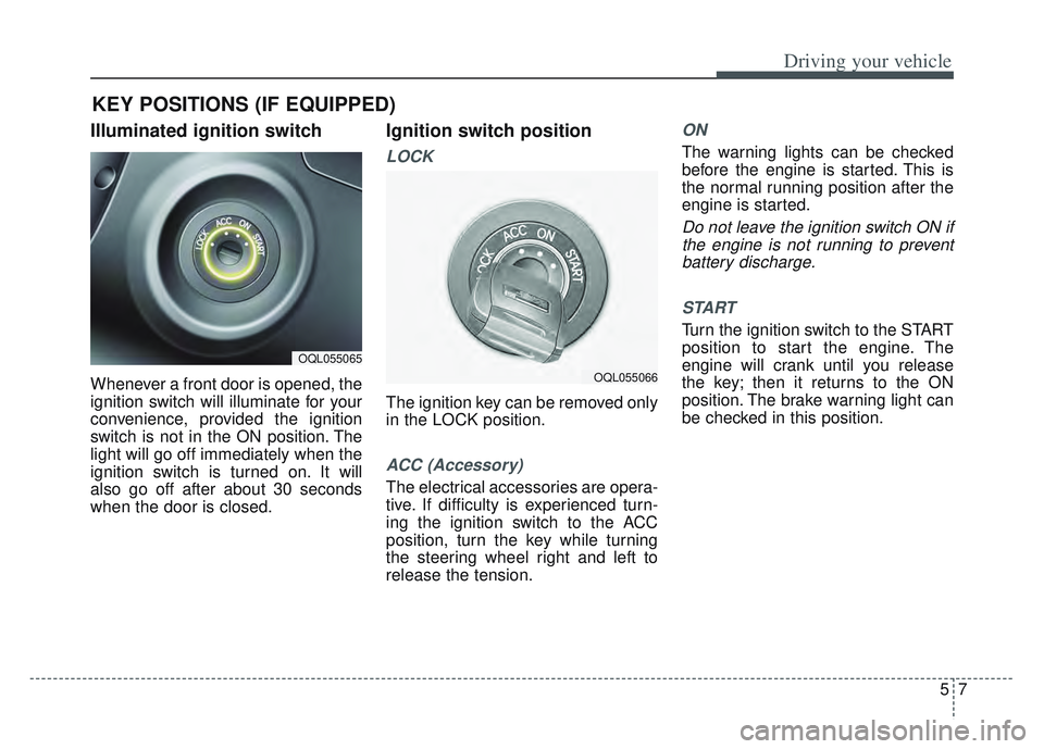 KIA SPORTAGE 2022  Owners Manual 57
Driving your vehicle
Illuminated ignition switch 
Whenever a front door is opened, the
ignition switch will illuminate for your
convenience, provided the ignition
switch is not in the ON position. 