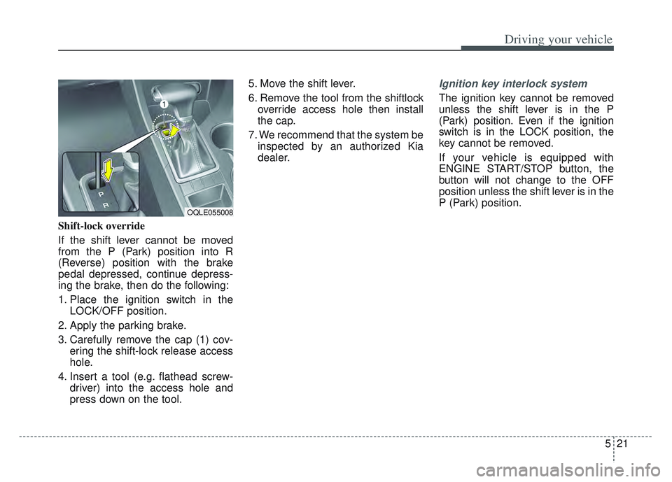 KIA SPORTAGE 2022 Owners Manual 521
Driving your vehicle
Shift-lock override
If the shift lever cannot be moved
from the P (Park) position into R
(Reverse) position with the brake
pedal depressed, continue depress-
ing the brake, th KIA SPORTAGE 2022 Owners Manual 521
Driving your vehicle
Shift-lock override
If the shift lever cannot be moved
from the P (Park) position into R
(Reverse) position with the brake
pedal depressed, continue depress-
ing the brake, th