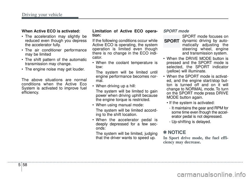 KIA SPORTAGE 2022  Owners Manual Driving your vehicle
58
5
When Active ECO is activated:
 The acceleration may slightly be
reduced even though you depress
the accelerator fully.
 The air conditioner performance may be limited
 The sh