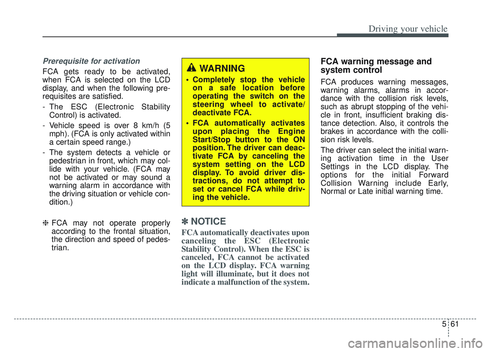 KIA SPORTAGE 2022  Owners Manual 561
Driving your vehicle
Prerequisite for activation
FCA gets ready to be activated,
when FCA is selected on the LCD
display, and when the following pre-
requisites are satisfied.
- The ESC (Electroni