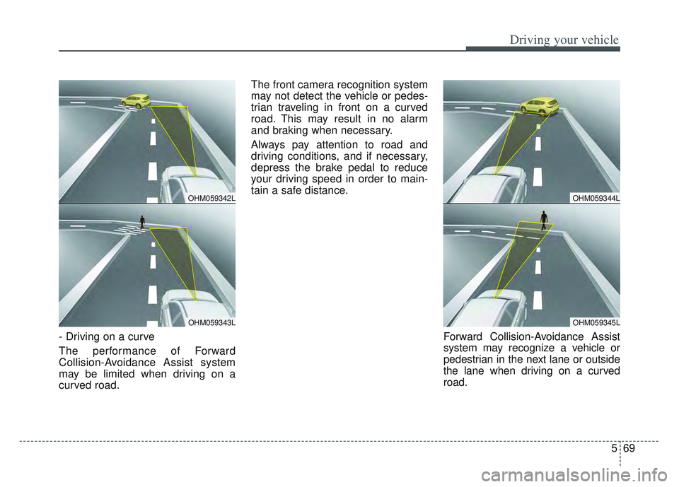 KIA SPORTAGE 2022  Owners Manual 569
Driving your vehicle
- Driving on a curve
The performance of Forward
Collision-Avoidance Assist system
may be limited when driving on a
curved road.The front camera recognition system
may not dete