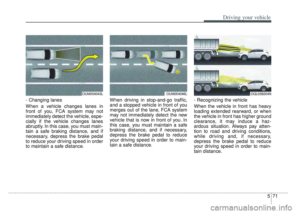 KIA SPORTAGE 2022 Owners Manual 571
Driving your vehicle
- Changing lanes
When a vehicle changes lanes in
front of you, FCA system may not
immediately detect the vehicle, espe-
cially if the vehicle changes lanes
abruptly. In this c KIA SPORTAGE 2022 Owners Manual 571
Driving your vehicle
- Changing lanes
When a vehicle changes lanes in
front of you, FCA system may not
immediately detect the vehicle, espe-
cially if the vehicle changes lanes
abruptly. In this c