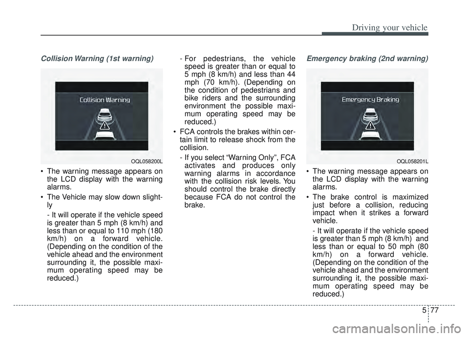 KIA SPORTAGE 2022 Owners Manual 577
Driving your vehicle
Collision Warning (1st warning)
The warning message appears onthe LCD display with the warning
alarms.
The Vehicle may slow down slight- ly
- It will operate if the vehicle KIA SPORTAGE 2022 Owners Manual 577
Driving your vehicle
Collision Warning (1st warning)
The warning message appears onthe LCD display with the warning
alarms.
The Vehicle may slow down slight- ly
- It will operate if the vehicle