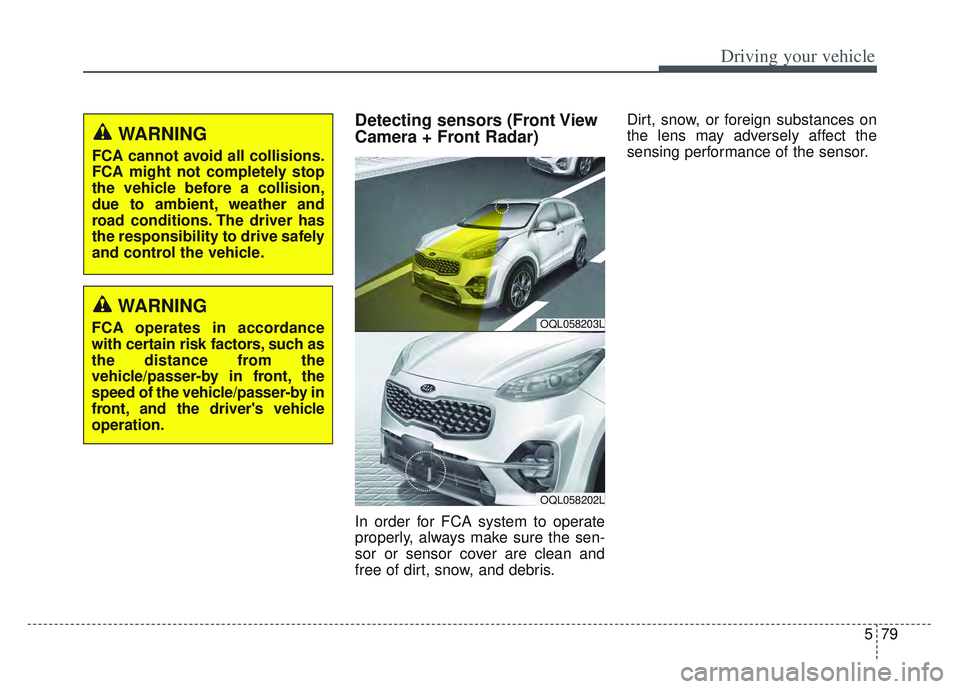 KIA SPORTAGE 2022  Owners Manual 579
Driving your vehicle
Detecting sensors (Front View
Camera + Front Radar)
In order for FCA system to operate
properly, always make sure the sen-
sor or sensor cover are clean and
free of dirt, snow
