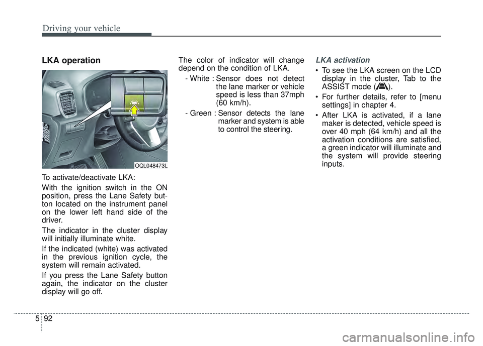 KIA SPORTAGE 2022 Owners Manual Driving your vehicle
92
5
LKA operation
To activate/deactivate LKA:
With the ignition switch in the ON
position, press the Lane Safety but-
ton located on the instrument panel
on the lower left hand s KIA SPORTAGE 2022 Owners Manual Driving your vehicle
92
5
LKA operation
To activate/deactivate LKA:
With the ignition switch in the ON
position, press the Lane Safety but-
ton located on the instrument panel
on the lower left hand s