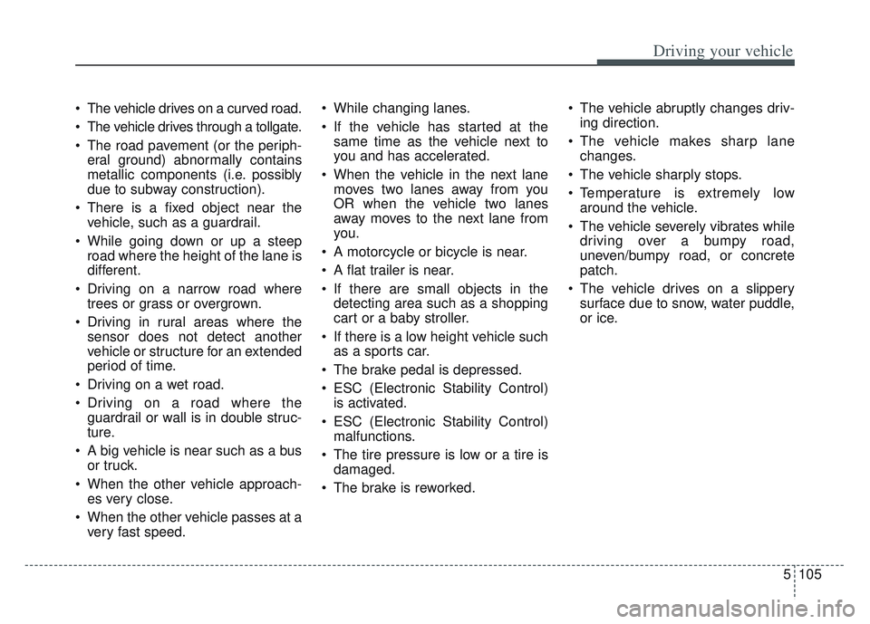KIA SPORTAGE 2022  Owners Manual 5105
Driving your vehicle
 The vehicle drives on a curved road.
 The vehicle drives through a tollgate.
 The road pavement (or the periph-eral ground) abnormally contains
metallic components (i.e. pos