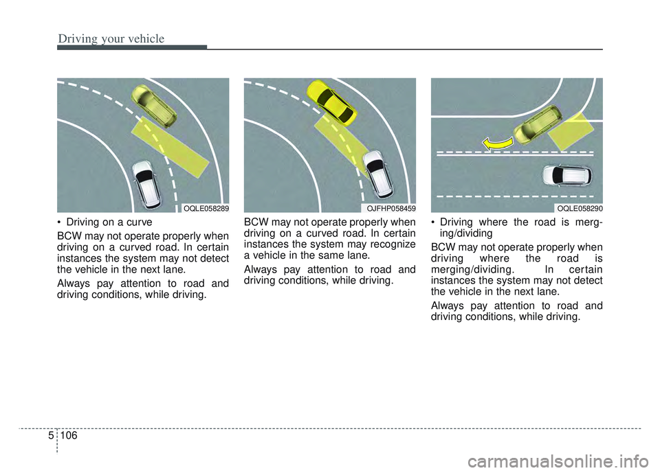 KIA SPORTAGE 2022  Owners Manual Driving your vehicle
106
5
 Driving on a curve
BCW may not operate properly when
driving on a curved road. In certain
instances the system may not detect
the vehicle in the next lane.
Always pay atten