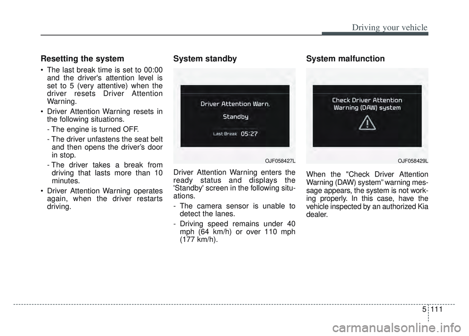 KIA SPORTAGE 2022  Owners Manual 5111
Driving your vehicle
Resetting the system 
 The last break time is set to 00:00and the drivers attention level is
set to 5 (very attentive) when the
driver resets Driver Attention
Warning.
 Driv