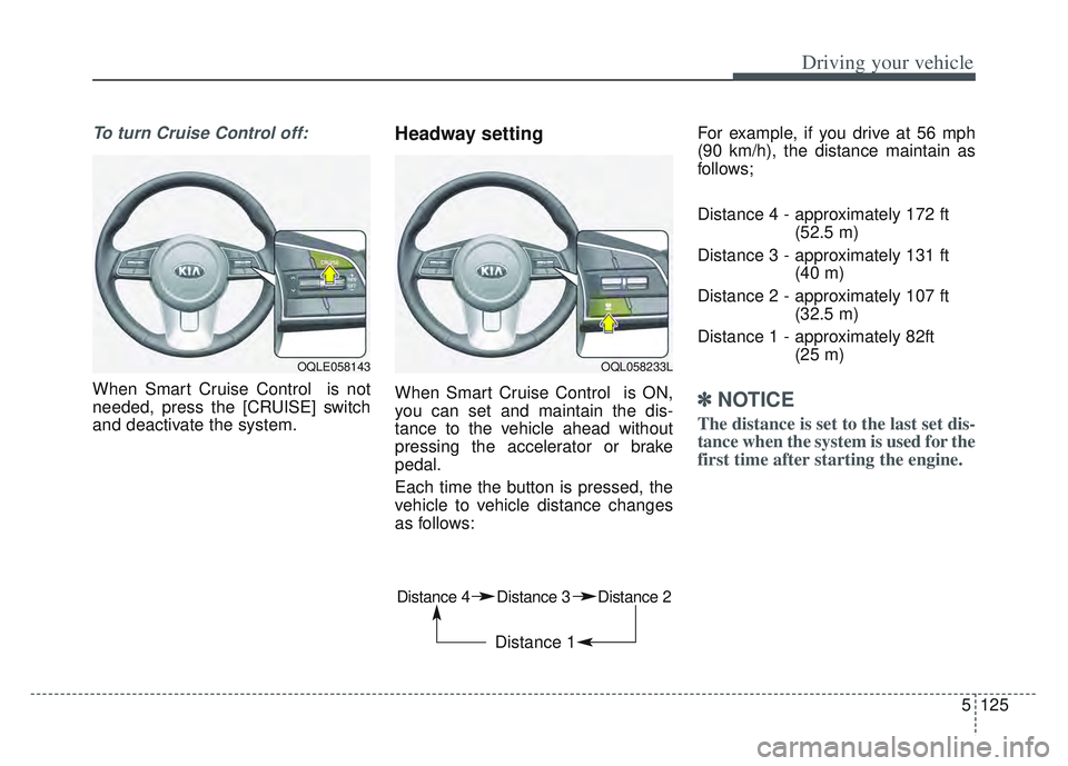 KIA SPORTAGE 2022  Owners Manual 5125
Driving your vehicle
To turn Cruise Control off:
When Smart Cruise Control  is not
needed, press the [CRUISE] switch
and deactivate the system.
Headway setting
When Smart Cruise Control  is ON,
y