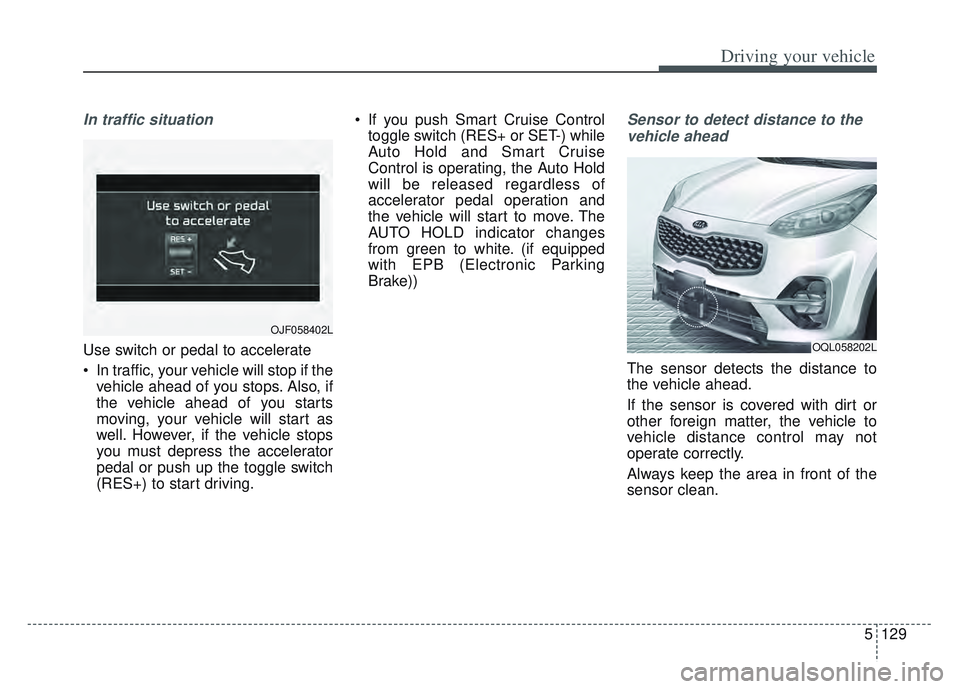 KIA SPORTAGE 2022  Owners Manual 5129
Driving your vehicle
In traffic situation
Use switch or pedal to accelerate
 In traffic, your vehicle will stop if thevehicle ahead of you stops. Also, if
the vehicle ahead of you starts
moving, 