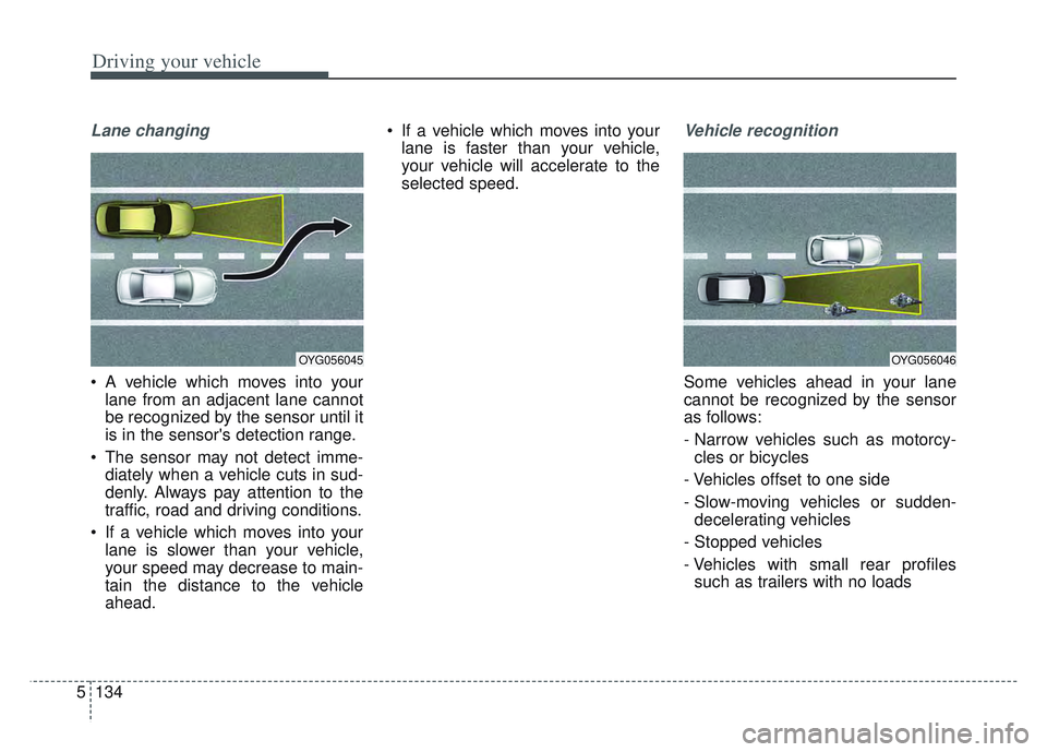 KIA SPORTAGE 2022  Owners Manual Driving your vehicle
134
5
Lane changing
 A vehicle which moves into your
lane from an adjacent lane cannot
be recognized by the sensor until it
is in the sensors detection range.
 The sensor may not