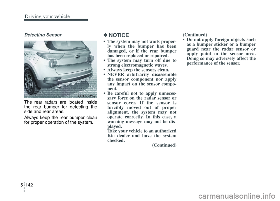KIA SPORTAGE 2022 Owners Manual Driving your vehicle
142
5
Detecting Sensor
The rear radars are located inside
the rear bumper for detecting the
side and rear areas.
Always keep the rear bumper clean
for proper operation of the syst KIA SPORTAGE 2022 Owners Manual Driving your vehicle
142
5
Detecting Sensor
The rear radars are located inside
the rear bumper for detecting the
side and rear areas.
Always keep the rear bumper clean
for proper operation of the syst
