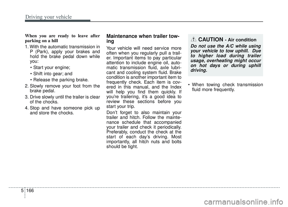 KIA SPORTAGE 2022  Owners Manual Driving your vehicle
166
5
When you are ready to leave after
parking on a hill 
1. With the automatic transmission in
P (Park), apply your brakes and
hold the brake pedal down while
you:

 and

2. Slo