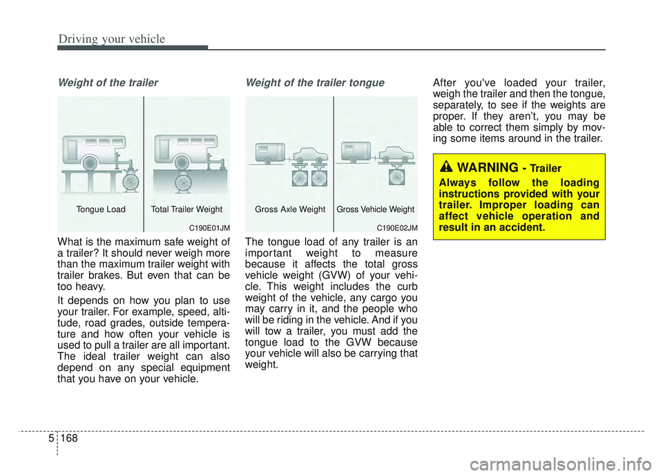 KIA SPORTAGE 2022  Owners Manual Driving your vehicle
168
5
Weight of the trailer
What is the maximum safe weight of
a trailer? It should never weigh more
than the maximum trailer weight with
trailer brakes. But even that can be
too 