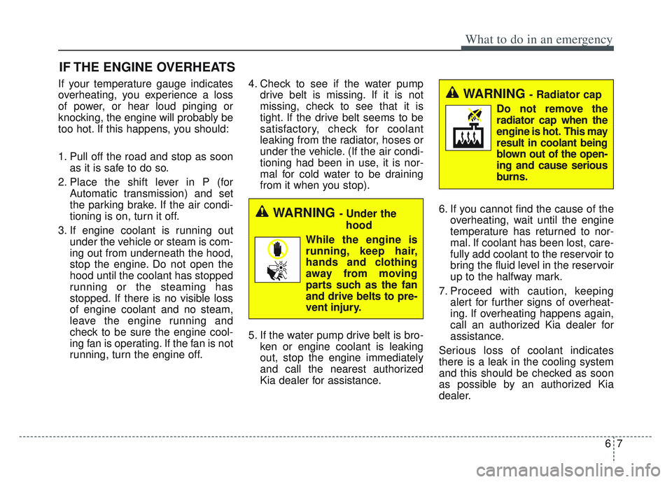 KIA SPORTAGE 2022  Owners Manual 67
What to do in an emergency
IF THE ENGINE OVERHEATS
If your temperature gauge indicates
overheating, you experience a loss
of power, or hear loud pinging or
knocking, the engine will probably be
too