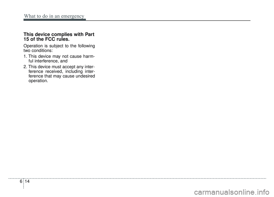 KIA SPORTAGE 2022  Owners Manual What to do in an emergency
14
6
This device complies with Part
15 of the FCC rules.
Operation is subject to the following
two conditions:
1. This device may not cause harm-
ful interference, and 
2. T