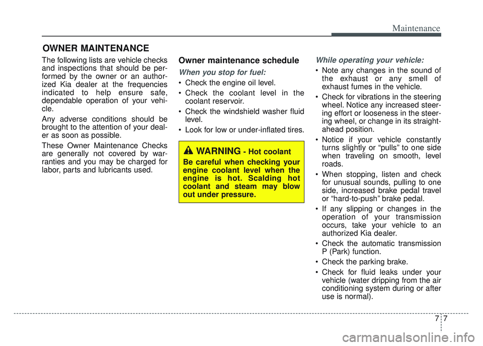 KIA SPORTAGE 2022  Owners Manual 77
Maintenance
OWNER MAINTENANCE 
The following lists are vehicle checks
and inspections that should be per-
formed by the owner or an author-
ized Kia dealer at the frequencies
indicated to help ensu