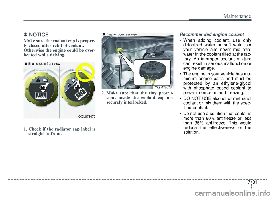 KIA SPORTAGE 2022  Owners Manual 731
Maintenance
✽ ✽NOTICE
Make sure the coolant cap is proper-
ly closed after refill of coolant. 
Otherwise the engine could be over-
heated while driving.
1. Check if the radiator cap label is
s