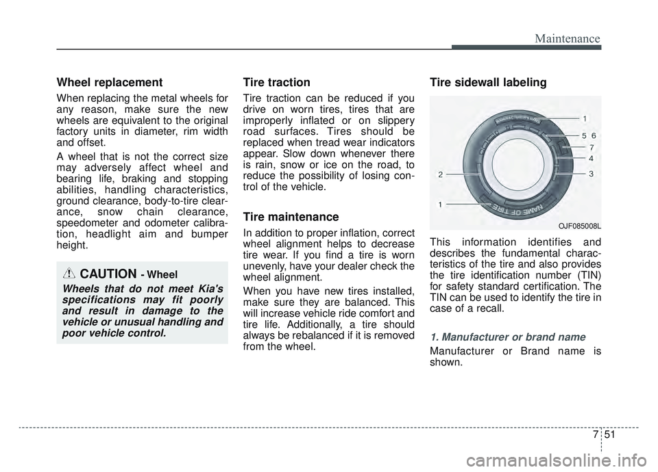 KIA SPORTAGE 2022  Owners Manual 751
Maintenance
Wheel replacement 
When replacing the metal wheels for
any reason, make sure the new
wheels are equivalent to the original
factory units in diameter, rim width
and offset.
A wheel that