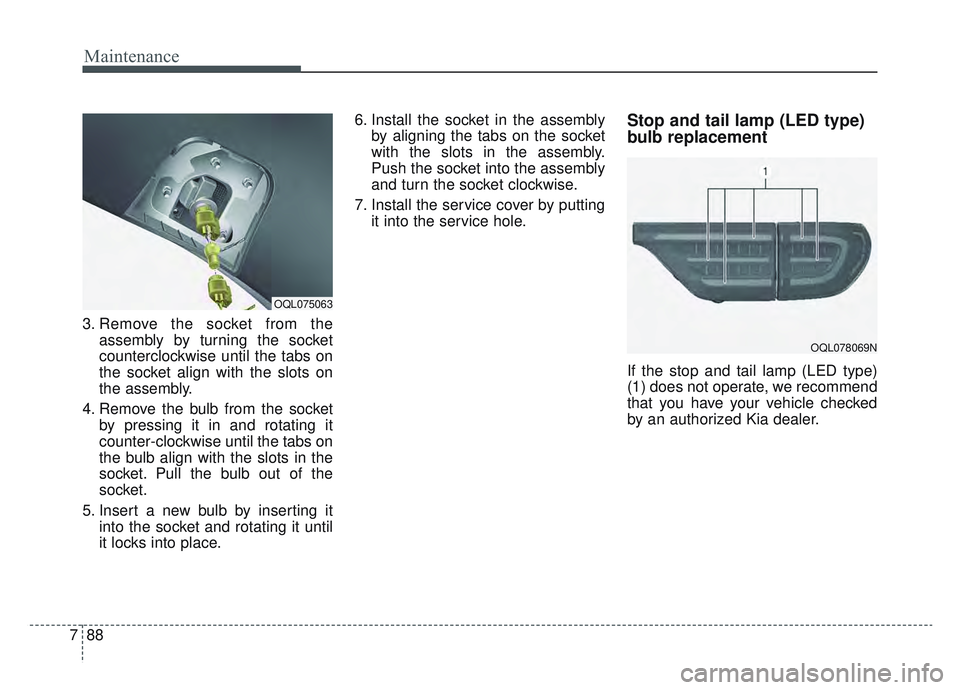 KIA SPORTAGE 2022  Owners Manual Maintenance
88
7
3. Remove the socket from the
assembly by turning the socket
counterclockwise until the tabs on
the socket align with the slots on
the assembly.
4. Remove the bulb from the socket by 