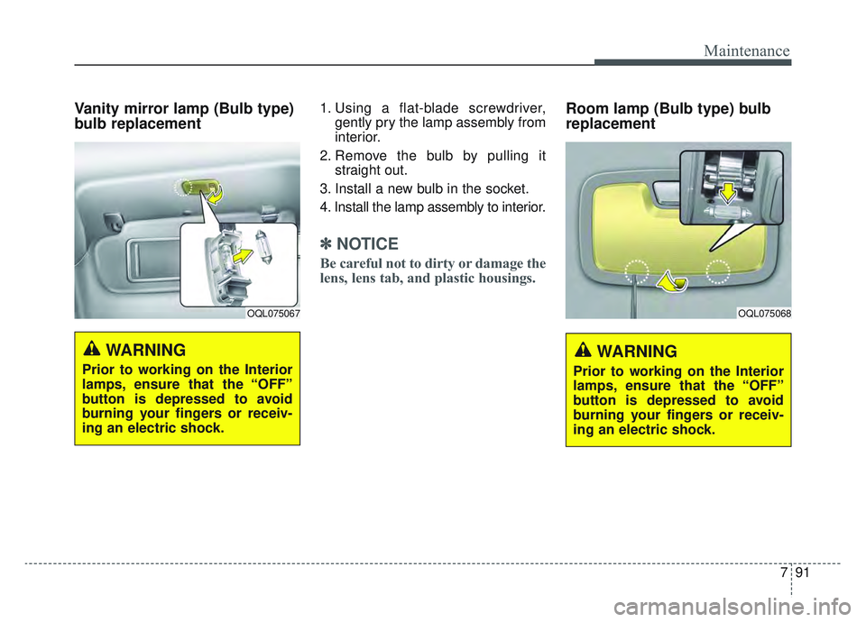 KIA SPORTAGE 2022  Owners Manual 791
Maintenance
Vanity mirror lamp (Bulb type)
bulb replacement 1. Using a flat-blade screwdriver,gently pry the lamp assembly from
interior.
2. Remove the bulb by pulling it straight out.
3. Install 