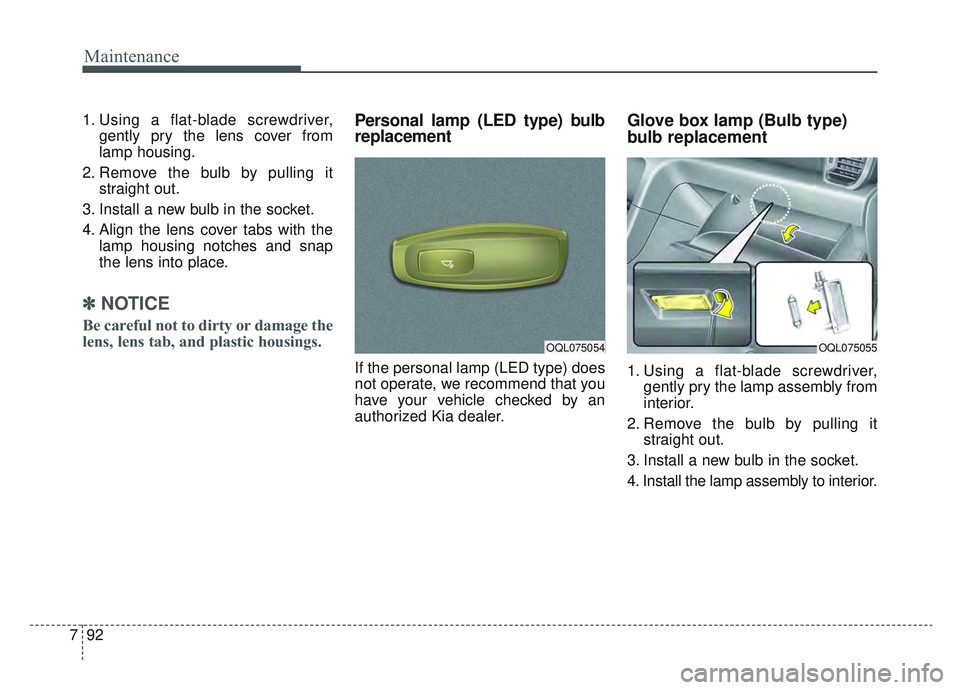 KIA SPORTAGE 2022  Owners Manual Maintenance
92
7
1. Using a flat-blade screwdriver,
gently pry the lens cover from
lamp housing.
2. Remove the bulb by pulling it straight out.
3. Install a new bulb in the socket.
4. Align the lens c