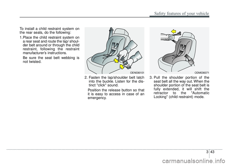 KIA SPORTAGE 2022  Owners Manual 343
Safety features of your vehicle
To install a child restraint system on
the rear seats, do the following:
1.Place the child restraint system ona rear seat and route the lap/ shoul-
der belt around 