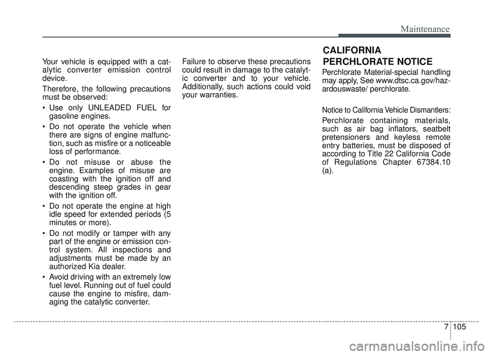 KIA SPORTAGE 2022  Owners Manual 7105
Maintenance
Your vehicle is equipped with a cat-
alytic converter emission control
device.
Therefore, the following precautions
must be observed:
 Use only UNLEADED FUEL forgasoline engines.
 Do 